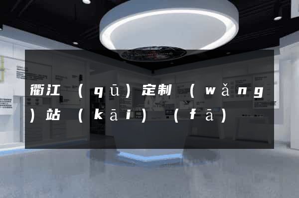 衢江區(qū)定制網(wǎng)站開(kāi)發(fā)