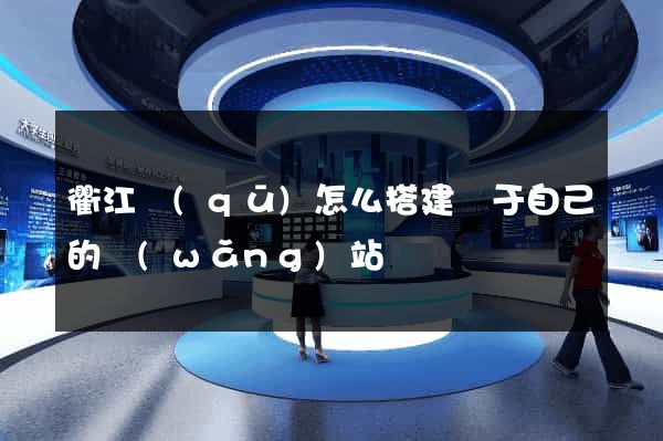 衢江區(qū)怎么搭建屬于自己的網(wǎng)站