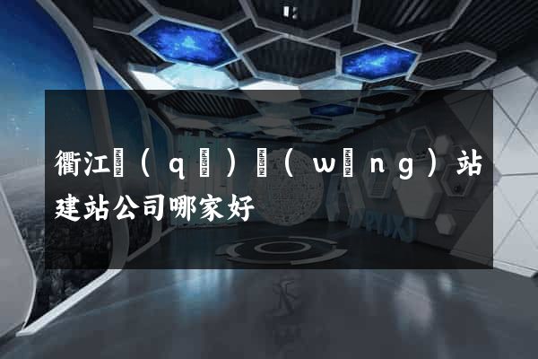 衢江區(qū)網(wǎng)站建站公司哪家好