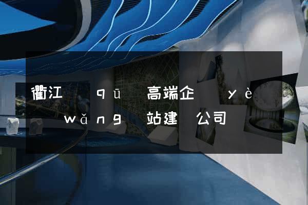 衢江區(qū)高端企業(yè)網(wǎng)站建設公司