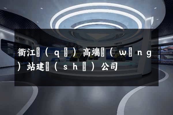 衢江區(qū)高端網(wǎng)站建設(shè)公司