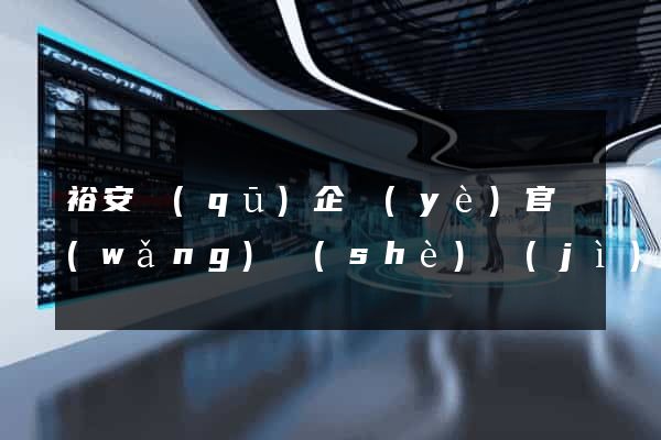 裕安區(qū)企業(yè)官網(wǎng)設(shè)計(jì)