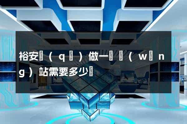 裕安區(qū)做一個網(wǎng)站需要多少錢