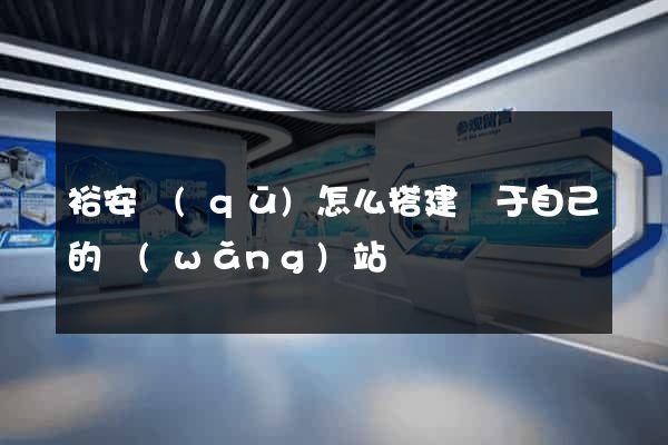裕安區(qū)怎么搭建屬于自己的網(wǎng)站