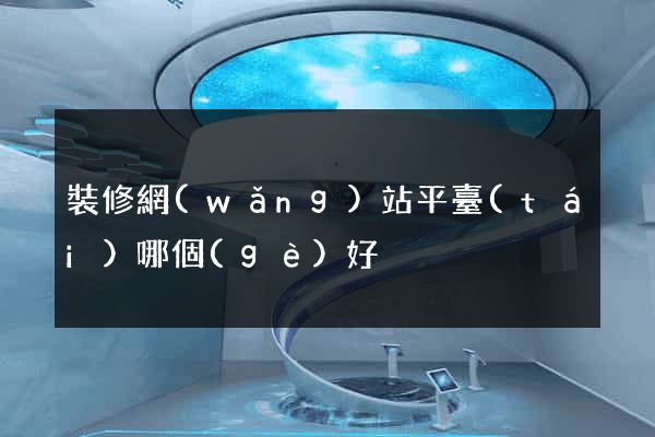 裝修網(wǎng)站平臺(tái)哪個(gè)好