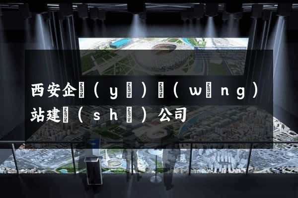 西安企業(yè)網(wǎng)站建設(shè)公司