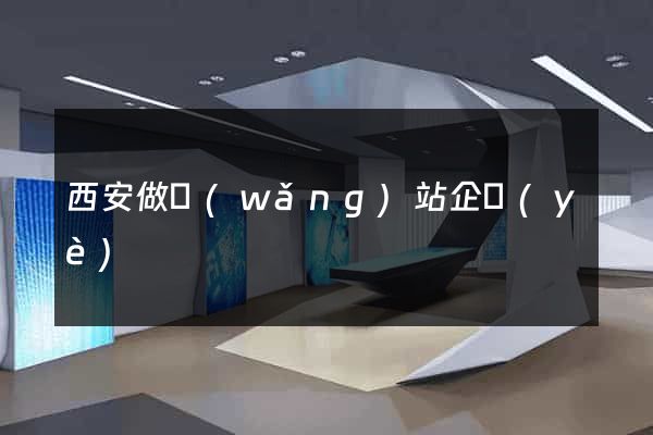 西安做網(wǎng)站企業(yè)
