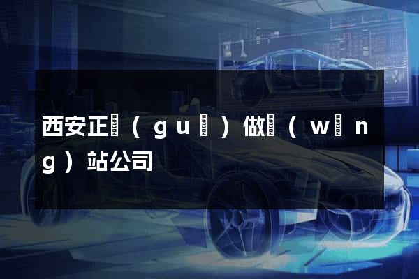 西安正規(guī)做網(wǎng)站公司