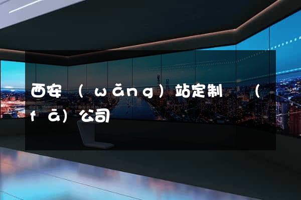 西安網(wǎng)站定制開發(fā)公司