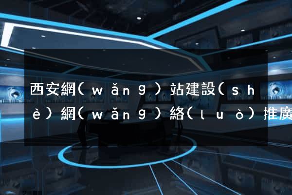 西安網(wǎng)站建設(shè)網(wǎng)絡(luò)推廣