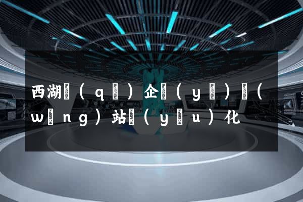 西湖區(qū)企業(yè)網(wǎng)站優(yōu)化