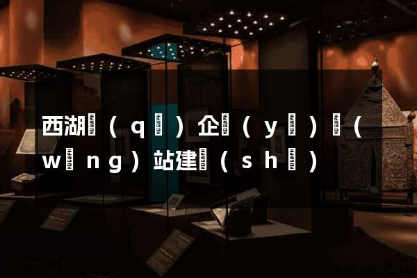 西湖區(qū)企業(yè)網(wǎng)站建設(shè)
