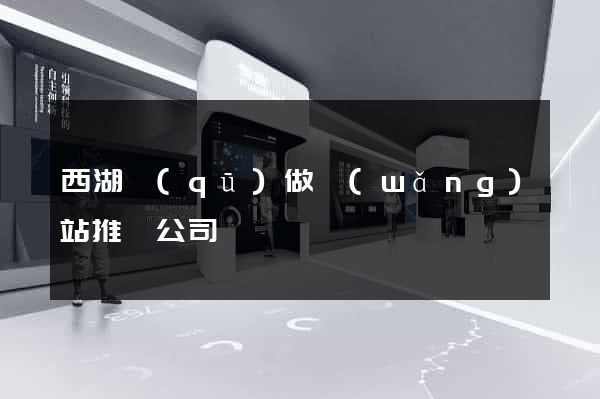 西湖區(qū)做網(wǎng)站推廣公司
