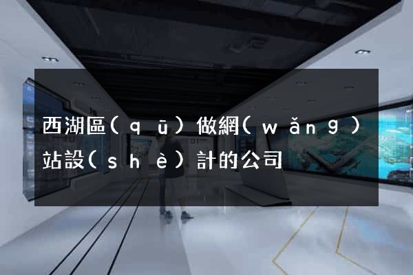 西湖區(qū)做網(wǎng)站設(shè)計的公司