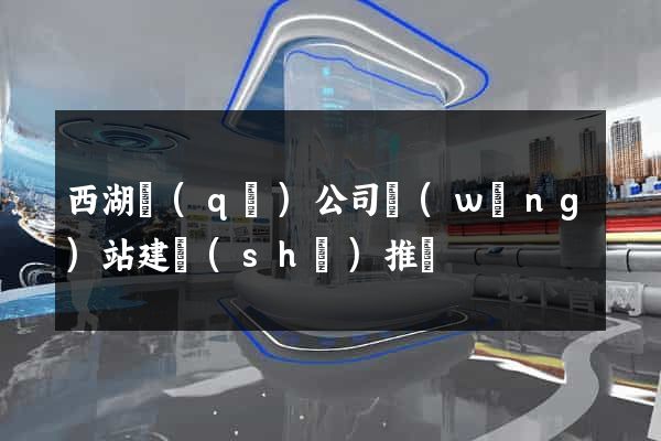 西湖區(qū)公司網(wǎng)站建設(shè)推廣