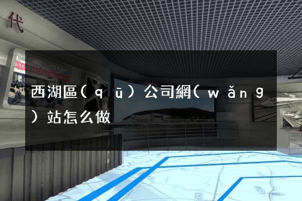 西湖區(qū)公司網(wǎng)站怎么做
