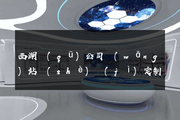 西湖區(qū)公司網(wǎng)站設(shè)計(jì)定制