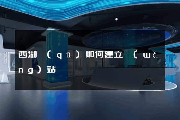 西湖區(qū)如何建立網(wǎng)站