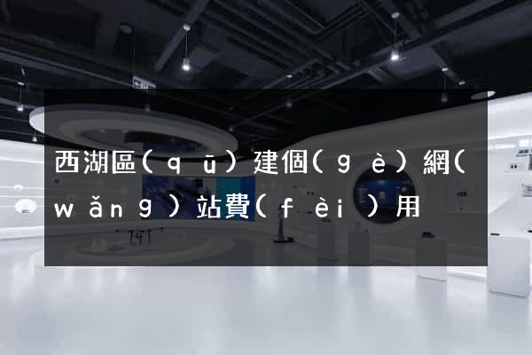 西湖區(qū)建個(gè)網(wǎng)站費(fèi)用