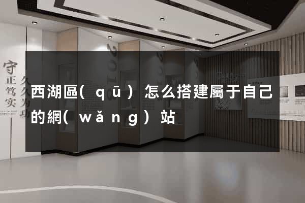 西湖區(qū)怎么搭建屬于自己的網(wǎng)站