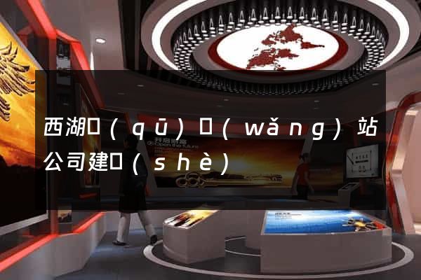 西湖區(qū)網(wǎng)站公司建設(shè)