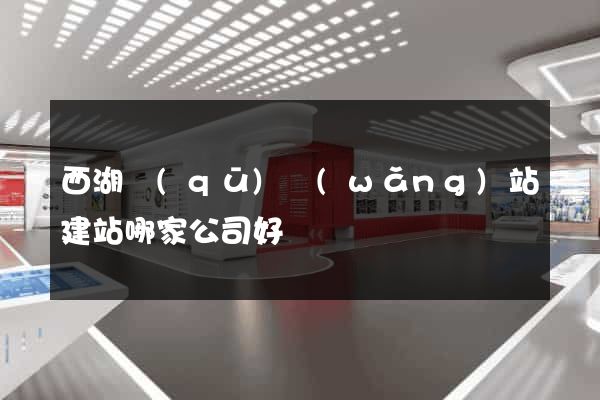 西湖區(qū)網(wǎng)站建站哪家公司好