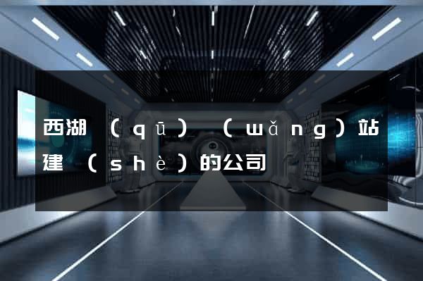西湖區(qū)網(wǎng)站建設(shè)的公司