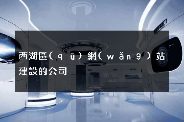 西湖區(qū)網(wǎng)站建設的公司