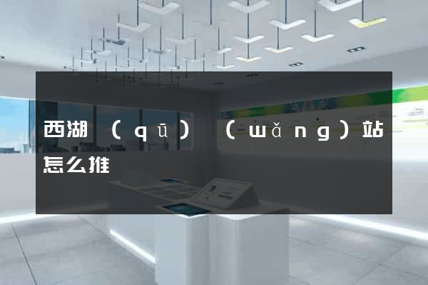 西湖區(qū)網(wǎng)站怎么推廣