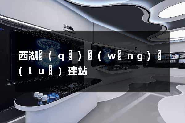西湖區(qū)網(wǎng)絡(luò)建站