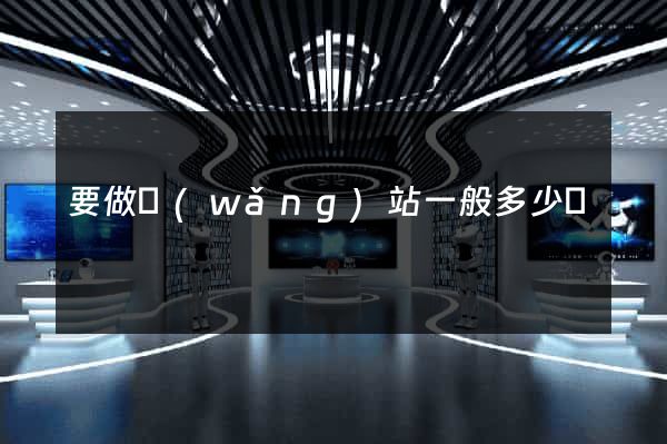 要做網(wǎng)站一般多少錢