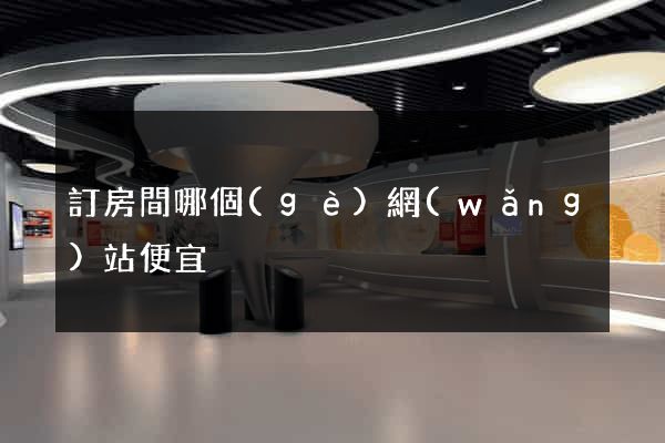 訂房間哪個(gè)網(wǎng)站便宜