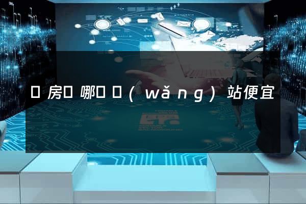 訂房間哪個網(wǎng)站便宜