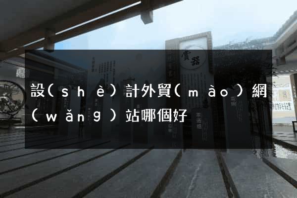 設(shè)計外貿(mào)網(wǎng)站哪個好