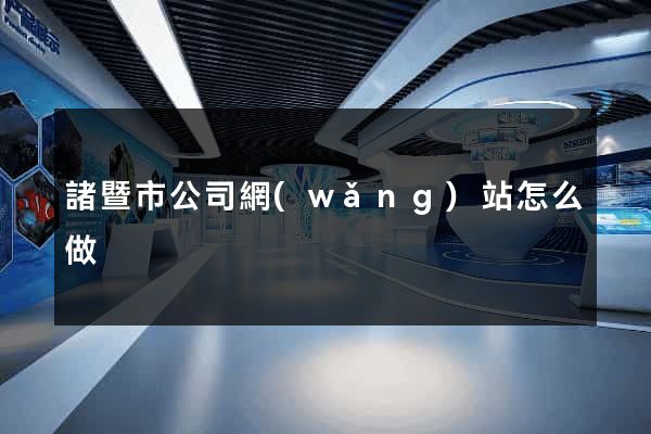 諸暨市公司網(wǎng)站怎么做
