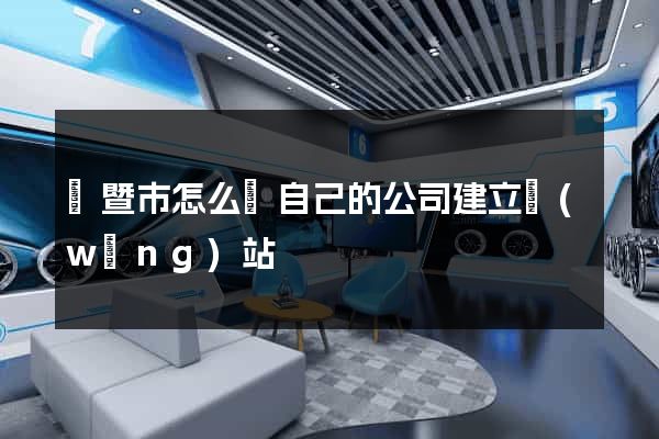 諸暨市怎么給自己的公司建立網(wǎng)站