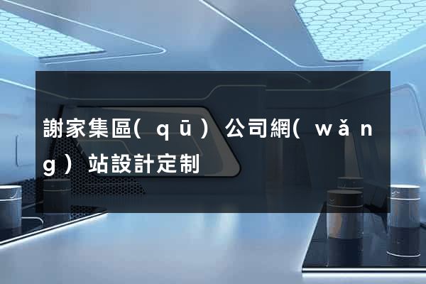 謝家集區(qū)公司網(wǎng)站設計定制