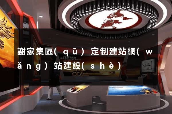謝家集區(qū)定制建站網(wǎng)站建設(shè)
