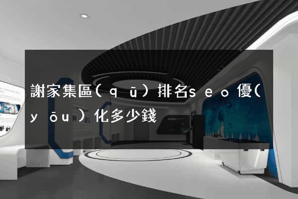 謝家集區(qū)排名seo優(yōu)化多少錢
