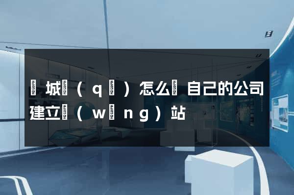 譙城區(qū)怎么給自己的公司建立網(wǎng)站