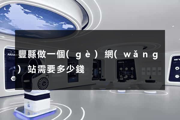 豐縣做一個(gè)網(wǎng)站需要多少錢