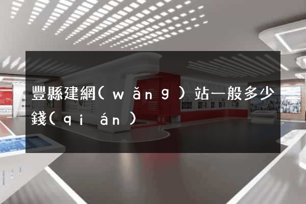 豐縣建網(wǎng)站一般多少錢(qián)