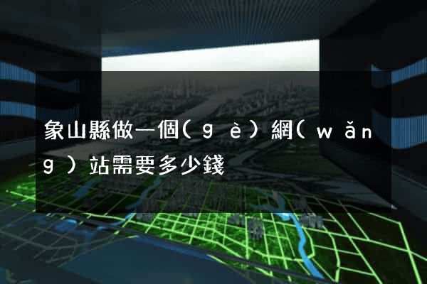 象山縣做一個(gè)網(wǎng)站需要多少錢