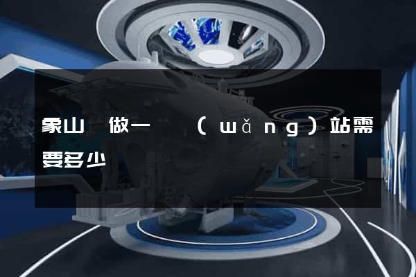 象山縣做一個網(wǎng)站需要多少錢