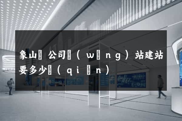 象山縣公司網(wǎng)站建站要多少錢(qián)
