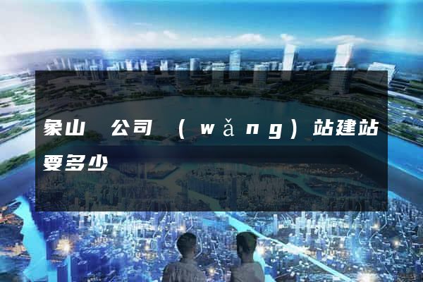象山縣公司網(wǎng)站建站要多少錢