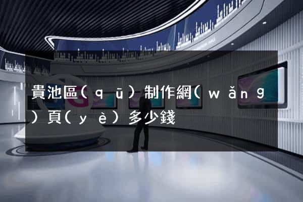 貴池區(qū)制作網(wǎng)頁(yè)多少錢