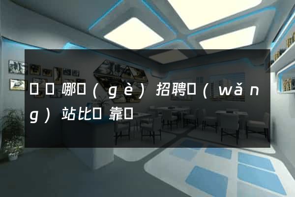 貴陽哪個(gè)招聘網(wǎng)站比較靠譜