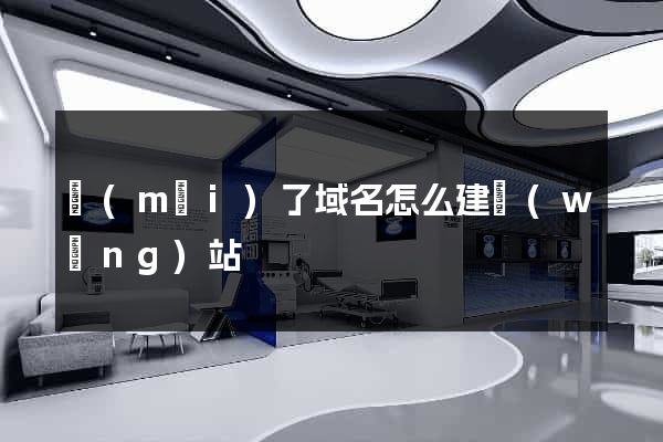 買(mǎi)了域名怎么建網(wǎng)站