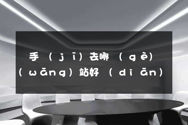 買手機(jī)去哪個(gè)網(wǎng)站好點(diǎn)